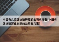 中国有几家区块链牌照的公司有哪些[中国有区块链营业执照的公司有几家]