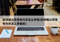 区块链公司发布代币怎么举报[区块链公司发布代币怎么举报的]