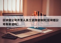 区块链公司开发人员工资待遇如何[区块链公司有前途吗]