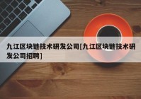 九江区块链技术研发公司[九江区块链技术研发公司招聘]