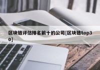 区块链评估排名前十的公司[区块链top30]