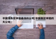 中国涉及区块链最深的公司[中国做区块链的大公司]