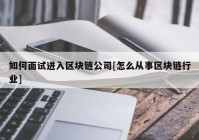 如何面试进入区块链公司[怎么从事区块链行业]