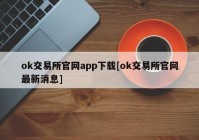 ok交易所官网app下载[ok交易所官网最新消息]