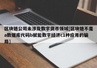 区块链公司未涉及数字货币领域[区块链不是a数据库代码b赋能数字经济c1种应用的骗局]