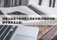 阿里入驻首个区块链公司多少钱[阿里区块链数字货币怎么做]