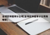 全球区块链审计公司[全球区块链审计公司有哪些]