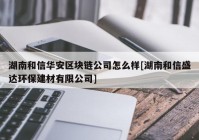 湖南和信华安区块链公司怎么样[湖南和信盛达环保建材有限公司]