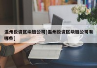 温州投资区块链公司[温州投资区块链公司有哪些]