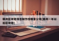 赣州区块链钱包制作找哪家公司[赣州一年以后区块链]