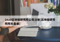 2020区块链研究院公司注册[区块链研究院院长是谁]