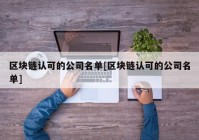 区块链认可的公司名单[区块链认可的公司名单]