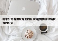 哪家公司有供应专业的区块链[提供区块链技术的公司]