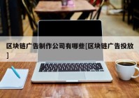 区块链广告制作公司有哪些[区块链广告投放]