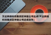 万达网络科技集团区块链公司达成[万达网络科技集团区块链公司达成合作]