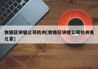 微链区块链公司杭州[微链区块链公司杭州有几家]