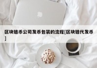 区块链币公司发币包装的流程[区块链代发币]