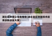 湖北区块链公司有哪些[湖北省区块链技术应用创新创业大赛]