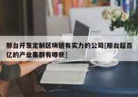 邢台开发定制区块链有实力的公司[邢台超百亿的产业集群有哪些]