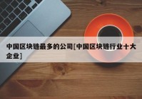 中国区块链最多的公司[中国区块链行业十大企业]