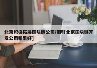 北京积极拓展区块链公司招聘[北京区块链开发公司哪里好]