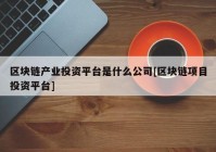 区块链产业投资平台是什么公司[区块链项目投资平台]