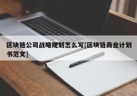 区块链公司战略规划怎么写[区块链商业计划书范文]