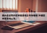 国内在运营的区块链游戏公司有哪些[中国区块链游戏公司]