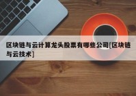 区块链与云计算龙头股票有哪些公司[区块链与云技术]