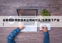 谷歌的区块链技术公司叫什么[谷歌旗下产业]