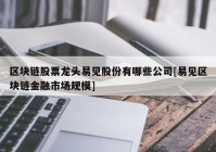 区块链股票龙头易见股份有哪些公司[易见区块链金融市场规模]