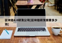 区块链4.0研发公司[区块链研发需要多少钱]