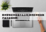 赣州营销区块链是什么公司[赣州区块链金融产业沙盒园招聘]