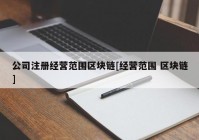 公司注册经营范围区块链[经营范围 区块链]