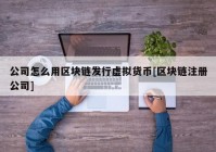 公司怎么用区块链发行虚拟货币[区块链注册公司]