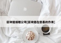 区块链捐赠公司[区块链在慈善的作用]