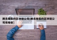 腾讯参股的区块链公司[腾讯参股的区块链公司有哪些]