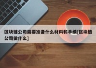 区块链公司需要准备什么材料和手续[区块链公司做什么]