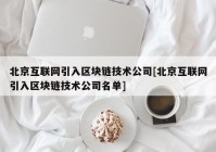 北京互联网引入区块链技术公司[北京互联网引入区块链技术公司名单]