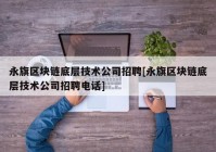 永旗区块链底层技术公司招聘[永旗区块链底层技术公司招聘电话]