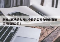 新西兰区块链和万达合作的公司有哪些[新西兰互联网公司]