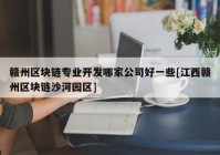 赣州区块链专业开发哪家公司好一些[江西赣州区块链沙河园区]