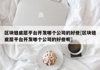 区块链底层平台开发哪个公司的好些[区块链底层平台开发哪个公司的好些呢]