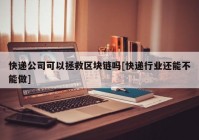 快递公司可以拯救区块链吗[快递行业还能不能做]