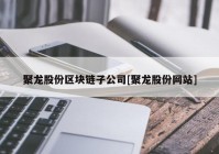 聚龙股份区块链子公司[聚龙股份网站]